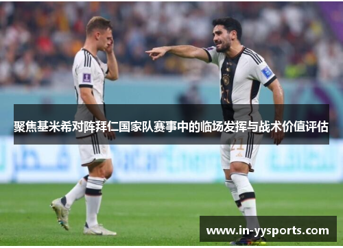 聚焦基米希对阵拜仁国家队赛事中的临场发挥与战术价值评估