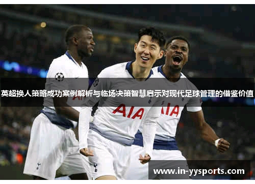 英超换人策略成功案例解析与临场决策智慧启示对现代足球管理的借鉴价值
