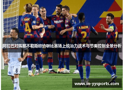 阿拉巴对阵那不勒斯欧协联比赛场上统治力战术与节奏控制全景分析
