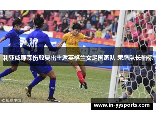 利亚威廉森伤愈复出重返英格兰女足国家队 荣膺队长袖标