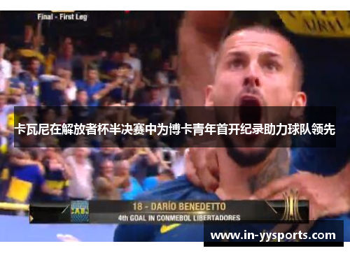 卡瓦尼在解放者杯半决赛中为博卡青年首开纪录助力球队领先