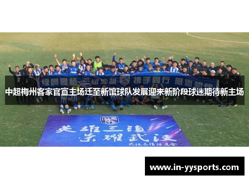 中超梅州客家官宣主场迁至新馆球队发展迎来新阶段球迷期待新主场 中超梅州客家官宣主场迁至新馆球队发展迎来新阶段球迷期待新主场