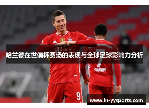 哈兰德在世俱杯赛场的表现与全球足球影响力分析