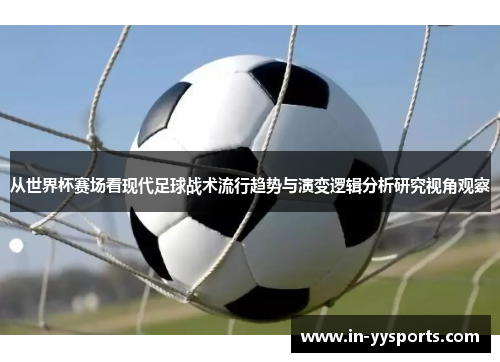 从世界杯赛场看现代足球战术流行趋势与演变逻辑分析研究视角观察